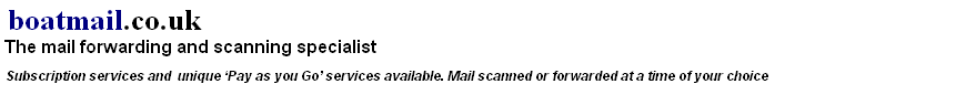  boatmail.co.uk
 The mail forwarding and scanning specialist
 UK street address. Subscription services and  unique ‘Pay as you Go’ services available. Mail scanned or forwarded at a time of your choice 